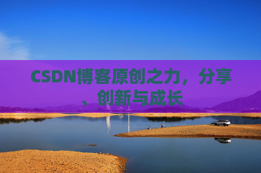CSDN博客原创之力，分享、创新与成长